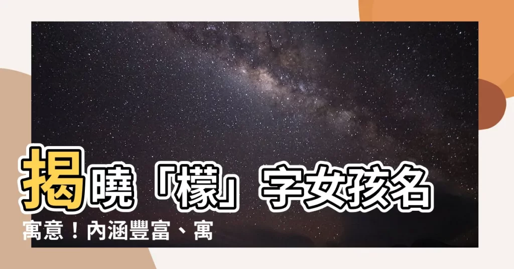 【檸的意思】揭曉「檬」字女孩名寓意！內涵豐富、寓意吉祥