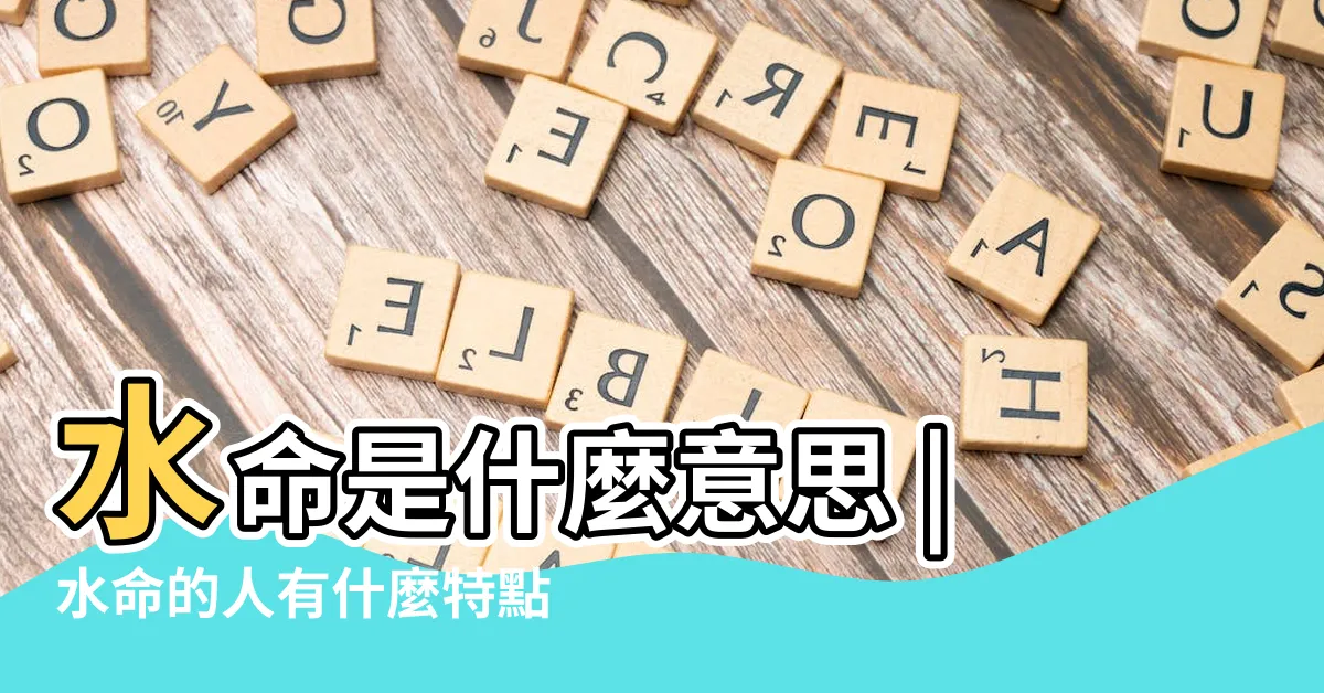 【水命是什麼意思】水命是什麼意思 |水命的人有什麼特點 |水命要找什麼命的人當老公 |
