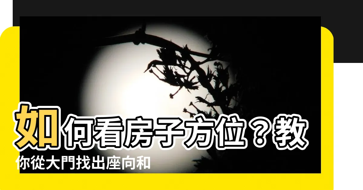 【如何看房子方位】如何看房子方位？教你從大門找出座向和財位，提升運勢！