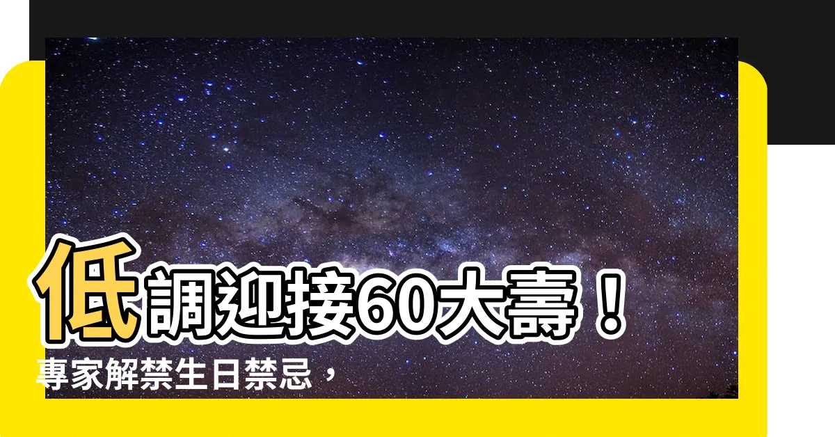 【60大壽低調】低調迎接60大壽！專家解禁生日禁忌，讓你越過傳統束縛