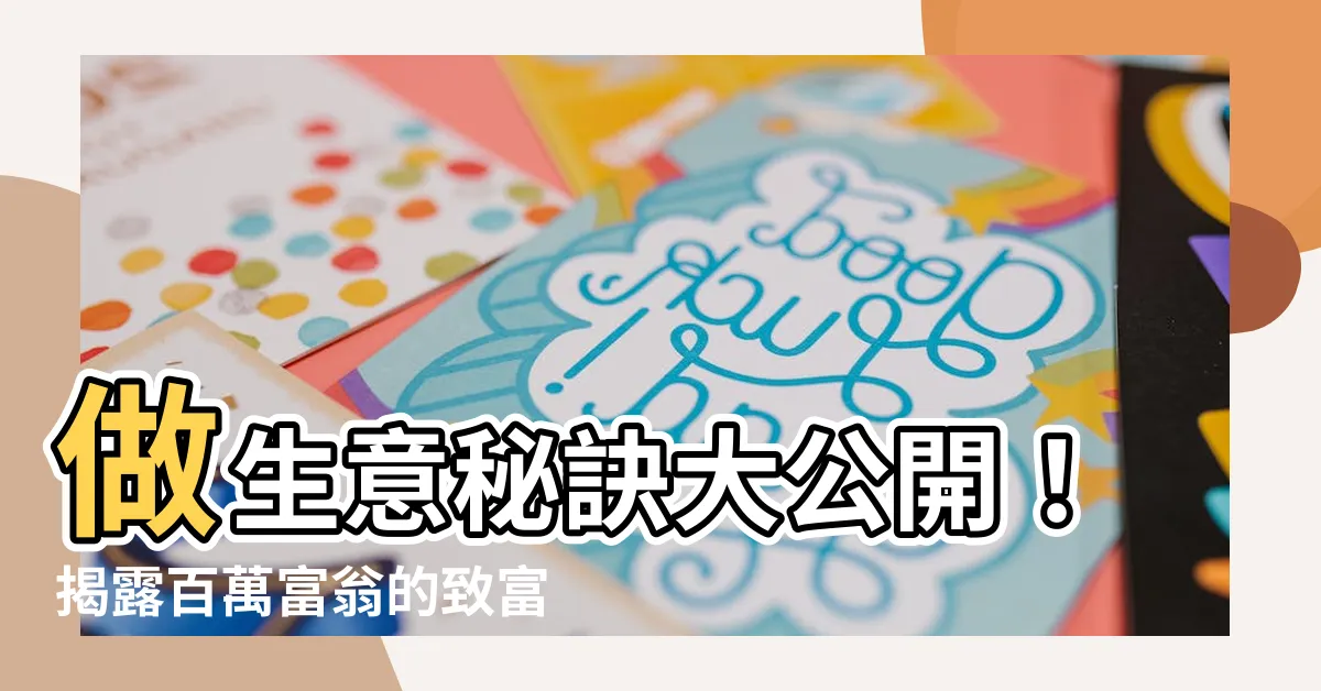 【做 生意】做生意秘訣大公開！揭露百萬富翁的致富心法，助你財源滾滾！