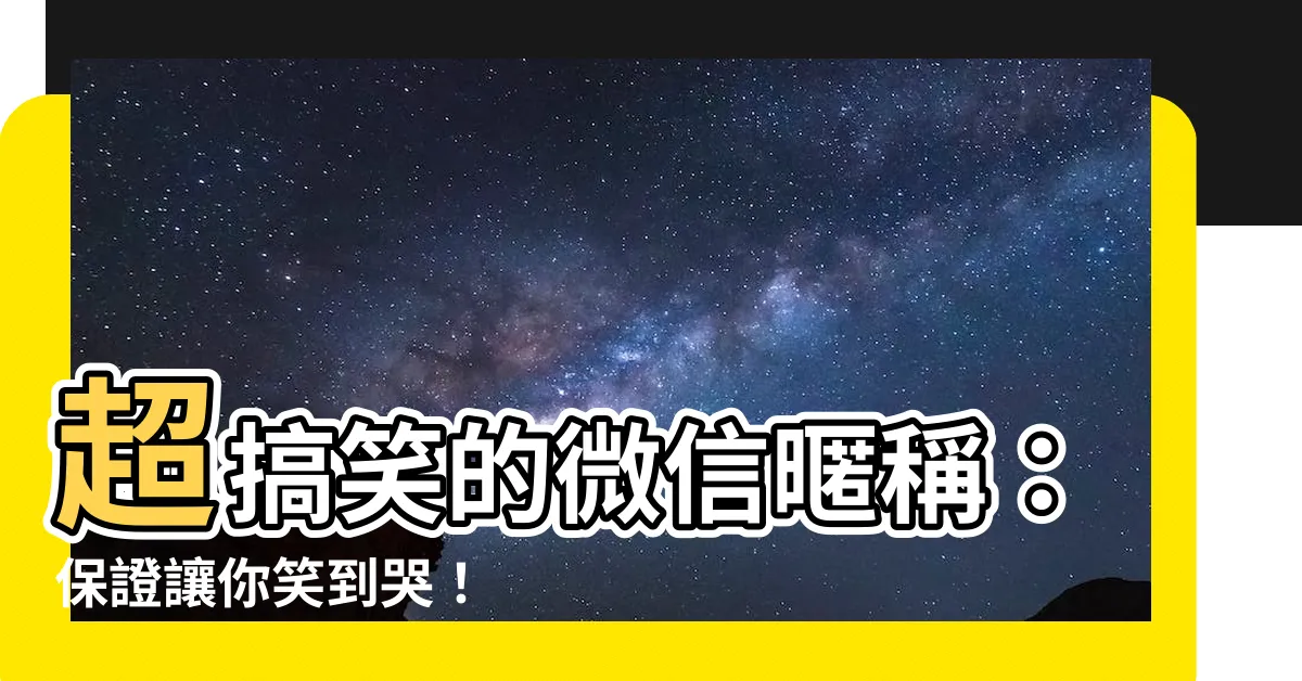 【搞笑微信名】超搞笑的微信暱稱：保證讓你笑到哭！