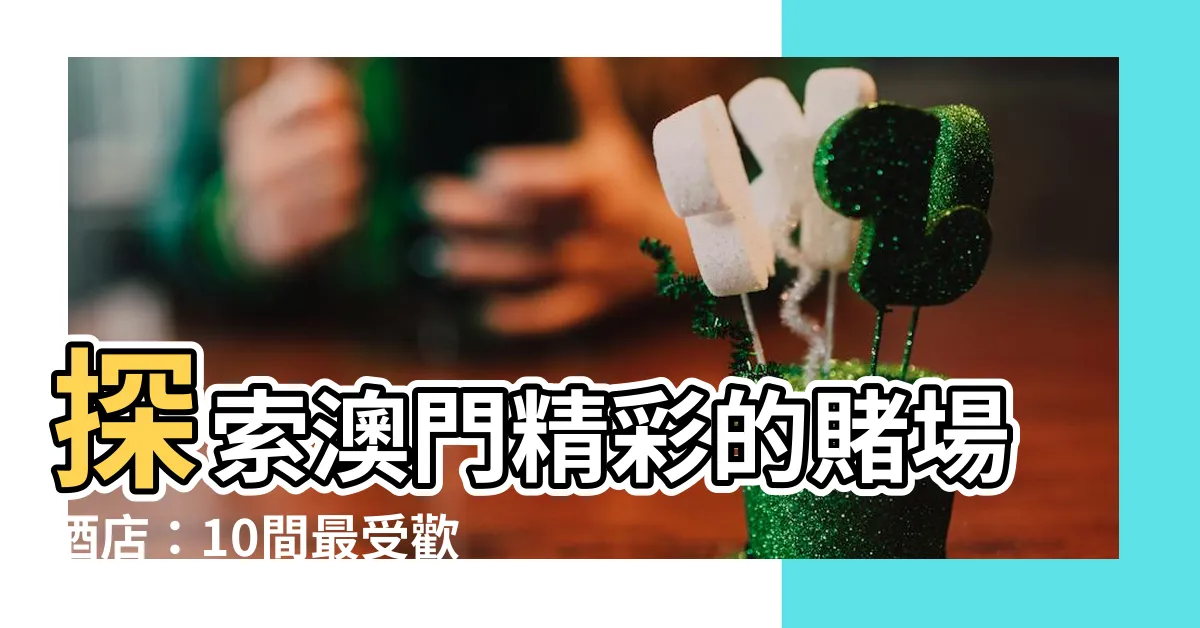 【澳門 賭場酒店】探索澳門精彩的賭場酒店：10間最受歡迎的選擇