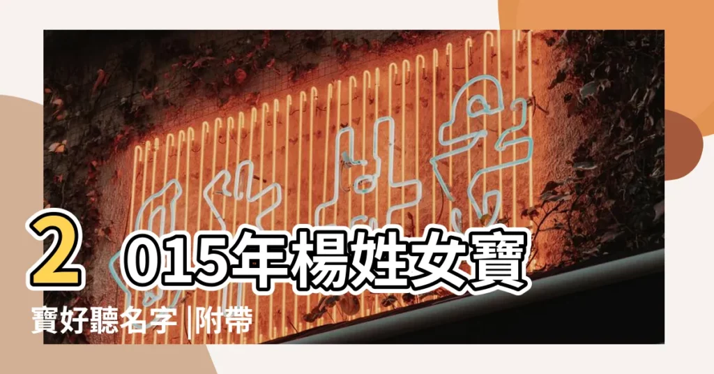 2015年楊姓女寶寶好聽名字 |附帶200個好聽名字 |楊姓女寶寶起名大全 |【姓楊的小女孩名字大全2015】