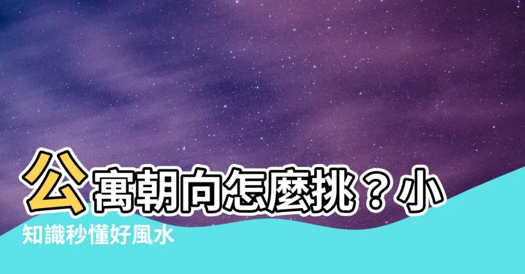 【公寓朝向】公寓朝向怎麼挑？小知識秒懂好風水
