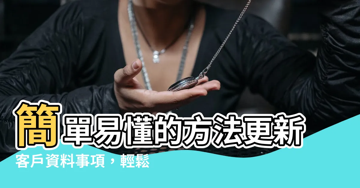 【更新客户資料事】簡單易懂的方法更新客户資料事項，輕鬆更完整您的個人資訊！