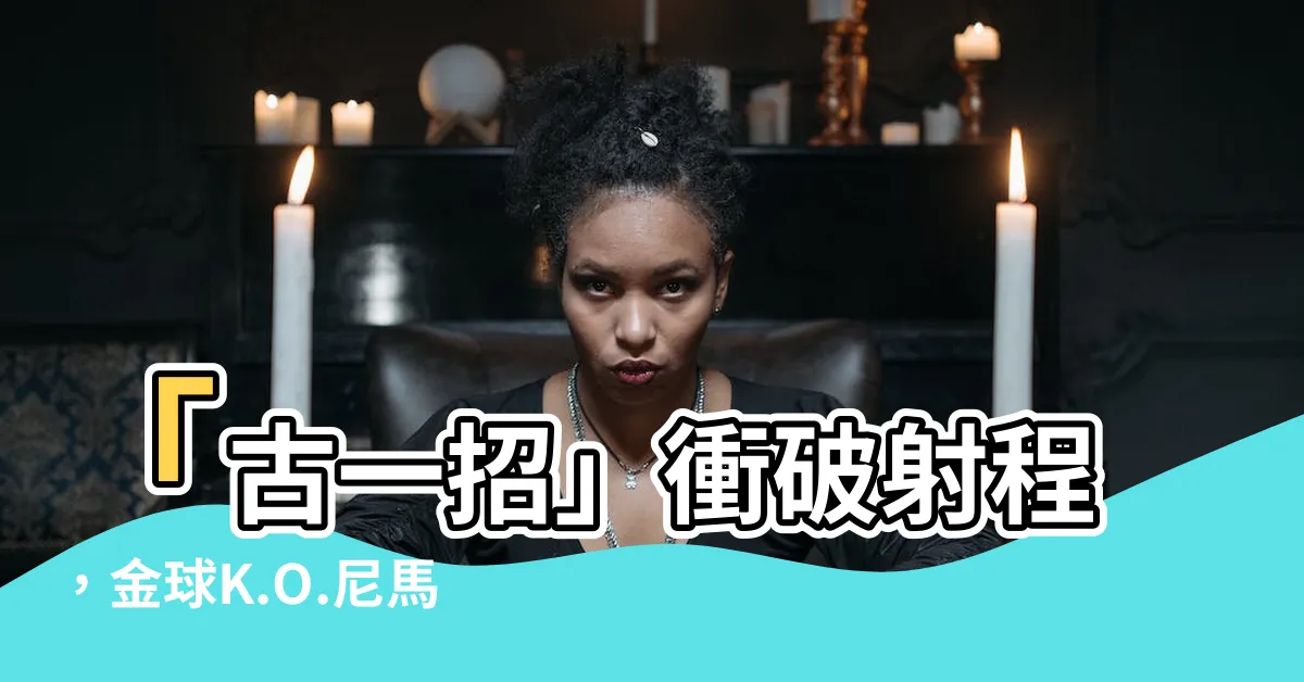 【古一招】「古一招」衝破射程，金球K.O.尼馬伊麵頭