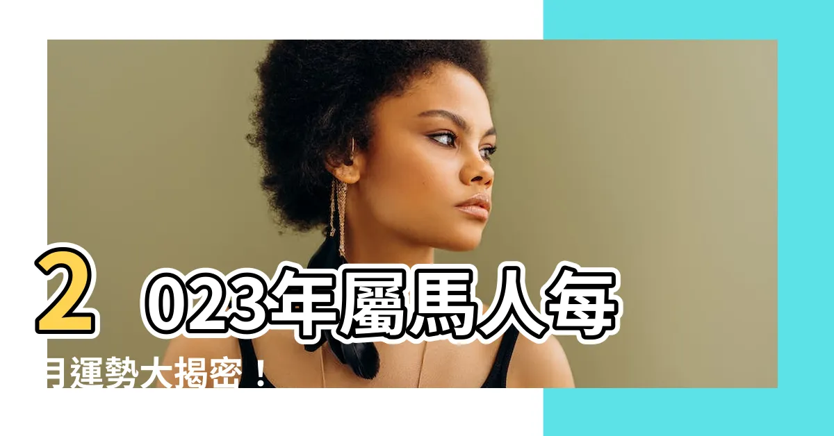 【屬馬2023每月運勢】2023年屬馬人每月運勢大揭密！