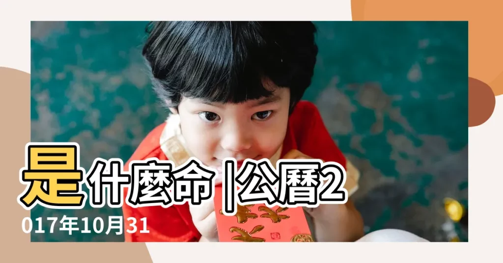 是什麼命 |公曆2017年10月31日是農曆幾月幾號 |2017年10月31日出生的人五行缺什麼 |【2017年10月31日出生的男孩五行】