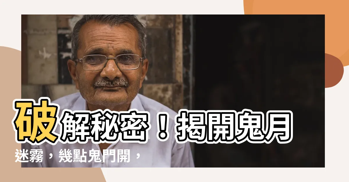 【幾點鬼門開】破解秘密！揭開鬼月迷霧，幾點鬼門開，禁忌習俗全解析！