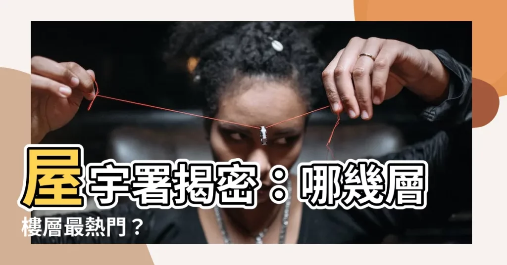 【樓層】屋宇署揭密：哪幾層樓層最熱門？