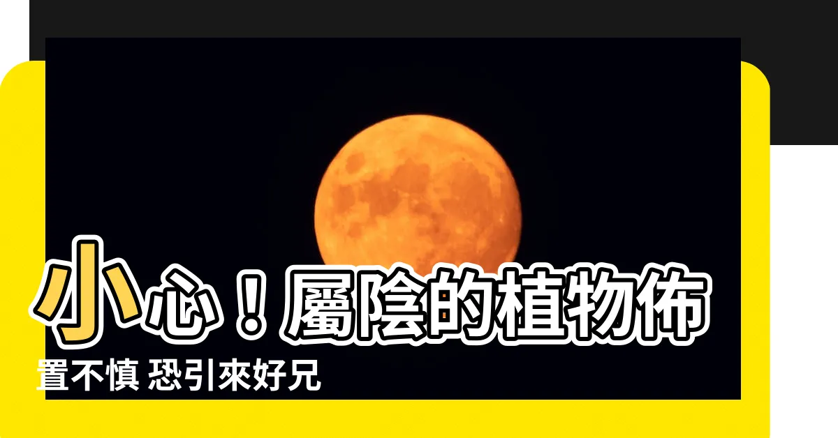 【屬陰的植物】小心！屬陰的植物佈置不慎 恐引來好兄弟？