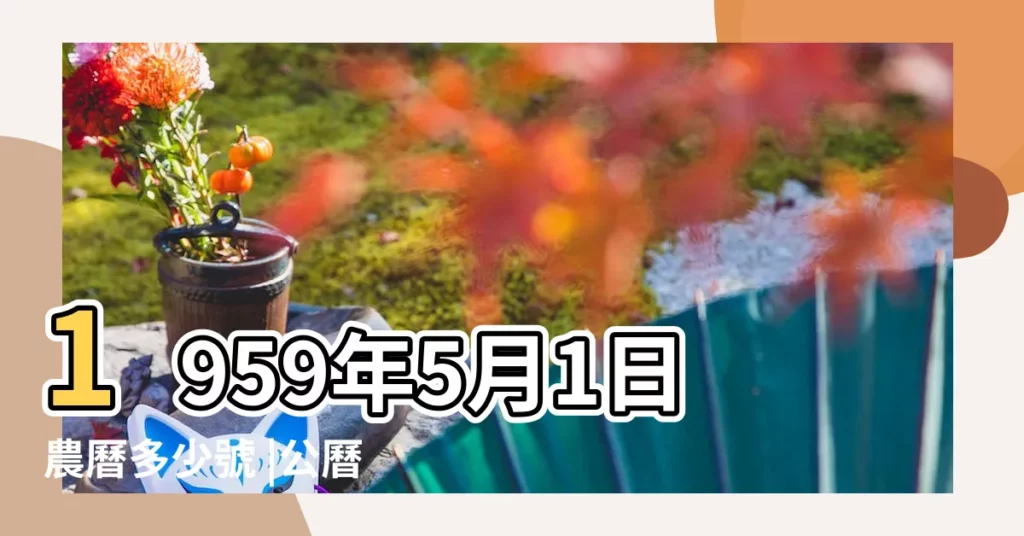 1959年5月1日農曆多少號 |公曆1959年5月1日是農曆幾月幾號 |1959年5月1日出生時間看命運 |【1959年5月1日陽曆是】