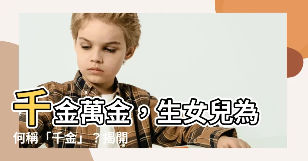 【千金意思】千金萬金，生女兒為何稱「千金」？揭開背後令人驚訝的真諦！