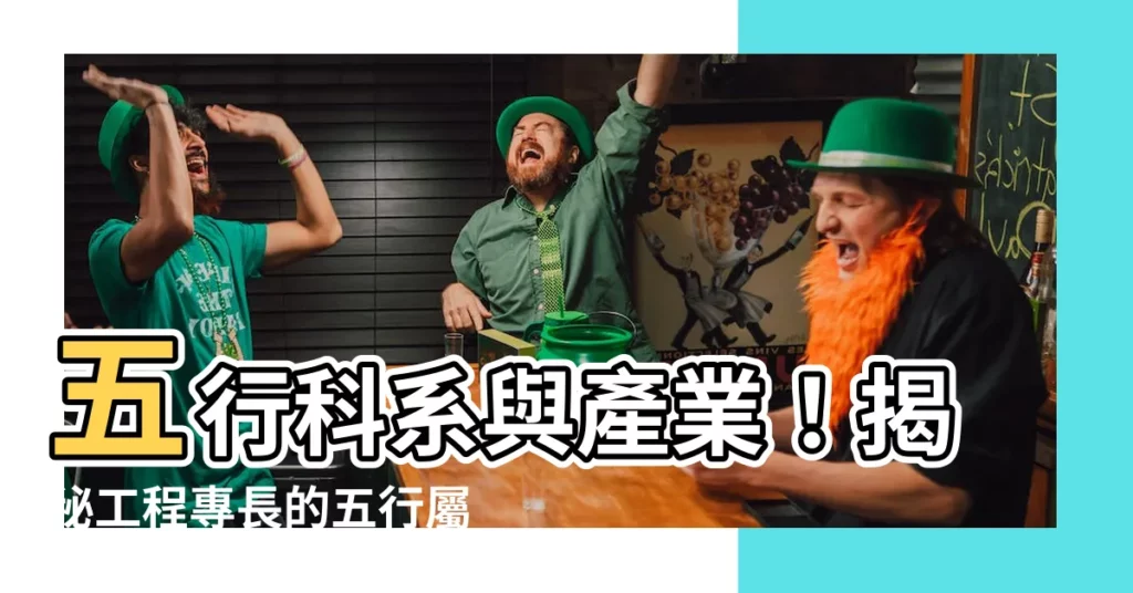 【工程 五行】五行科系與產業！揭秘工程專長的五行屬性