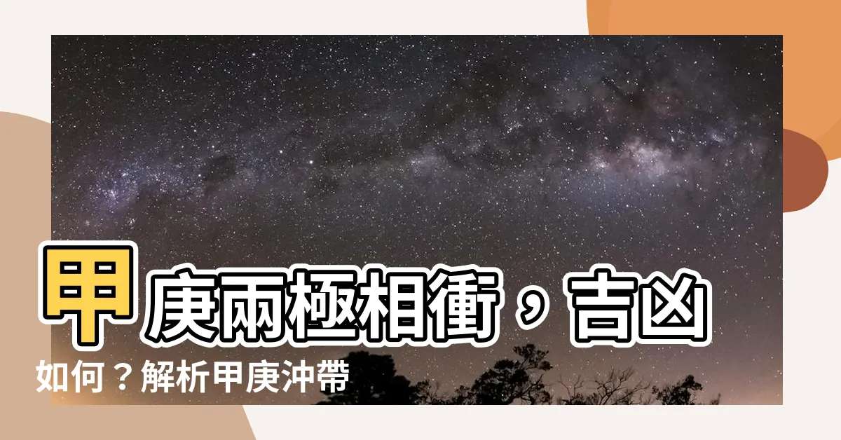 【甲庚沖】甲庚兩極相衝，吉凶如何？解析甲庚沖帶來的影響