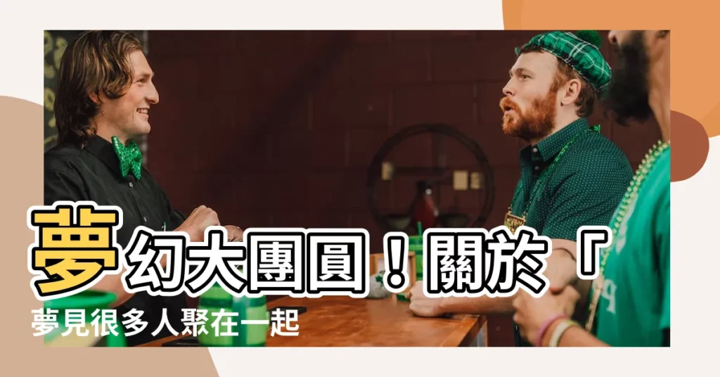 【夢見很多人聚在一起】夢幻大團圓！關於「夢見很多人聚在一起」的驚人解析