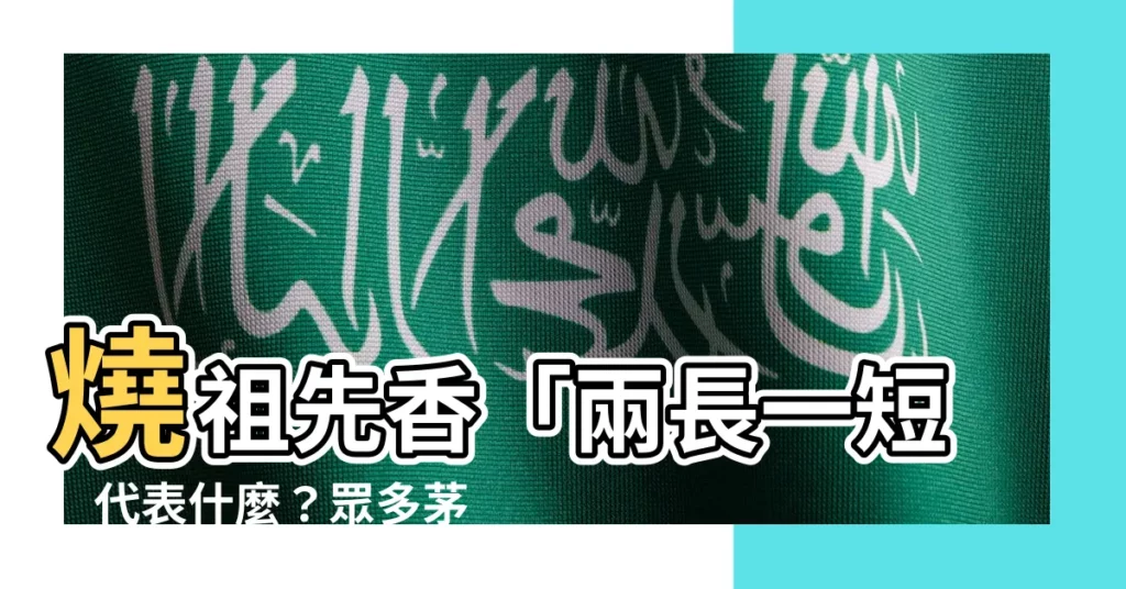 【祖先香兩長一短】燒祖先香「兩長一短」代表什麼？眾多茅山道術傳人來解惑！