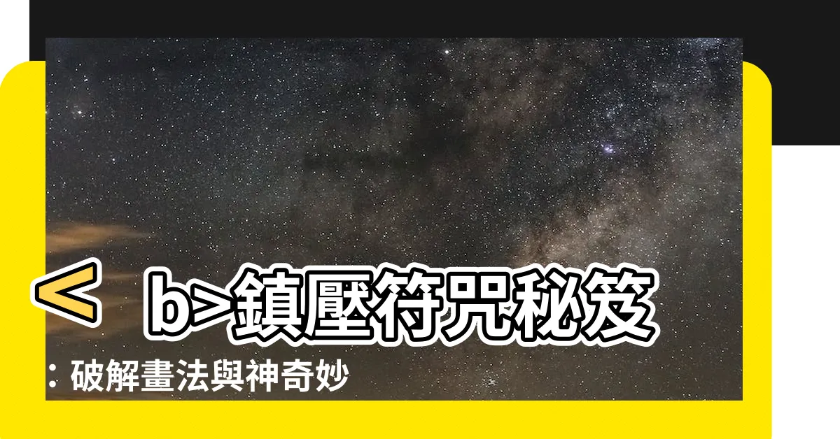 【鎮壓符咒】鎮壓符咒秘笈：破解畫法與神奇妙用全揭秘