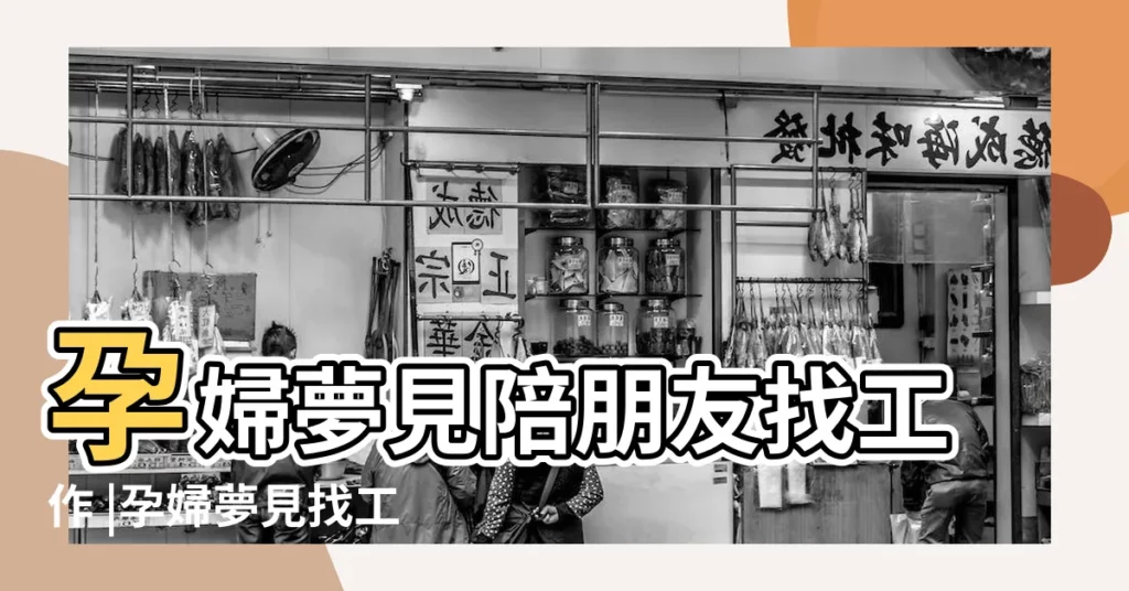 孕婦夢見陪朋友找工作 |孕婦夢見找工作是什麼意思 |孕婦夢見自己在找工作 |【孕婦夢見陪人找工作】