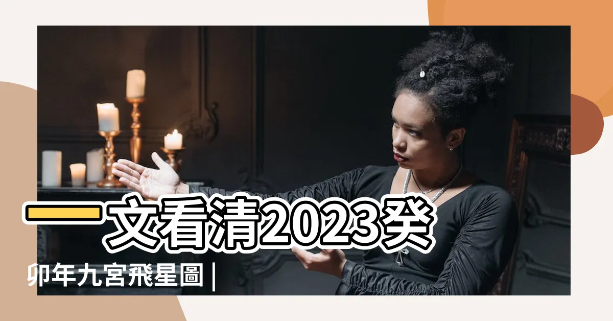 【2023紫白飛星】一文看清2023癸卯年九宮飛星圖 |風水擺設佈局建議 |風水擺設佈局建議 |