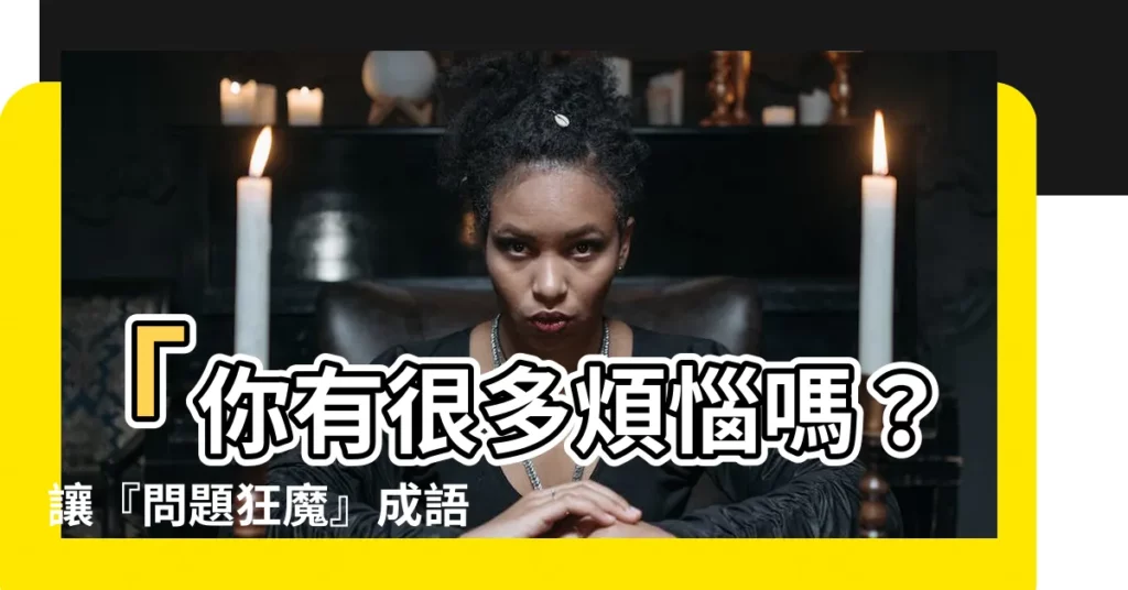 【很多問題】「你有很多煩惱嗎？讓『問題狂魔』成語一籮筐來解救你！」