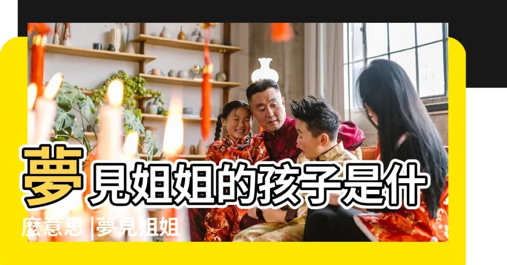 夢見姐姐的孩子是什麼意思 |夢見姐姐的孩子是什麼意思 |夢見姐姐有孩子 |【做夢夢到姐姐的孩子是什麼意思】