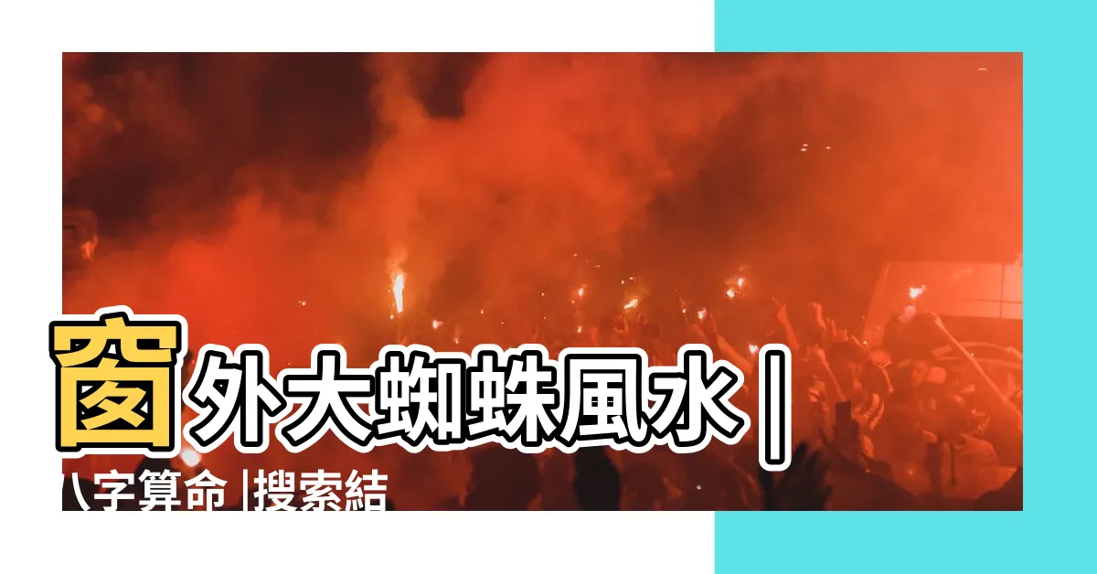 【家裡有大蜘蛛風水】窗外大蜘蛛風水 |八字算命 |搜索結果 |