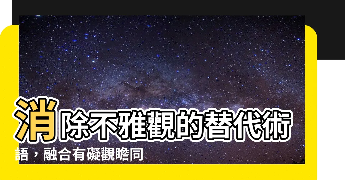 【有礙觀瞻同義】消除不雅觀的替代術語，融合有礙觀瞻同義關鍵詞！