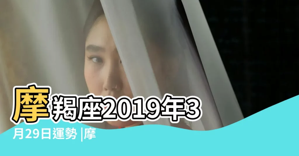 摩羯座2019年3月29日運勢 |摩羯座2019年3月29日運勢 |十二星座2019年3月29日運勢 |【2019年魔蠍座3月29日運勢】