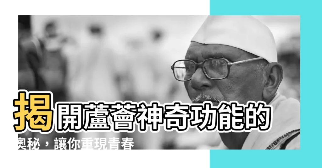 【蘆薈功能】揭開蘆薈神奇功能的奧秘，讓你重現青春與健康！