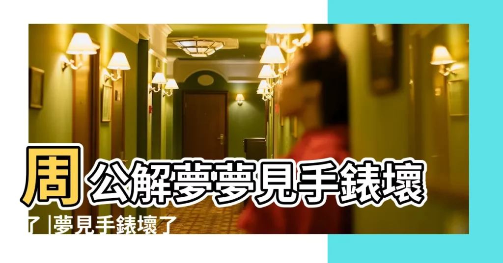 周公解夢夢見手錶壞了 |夢見手錶壞了 |夢見手錶壞了 |【手錶總壞是什麼意思 周公解夢】