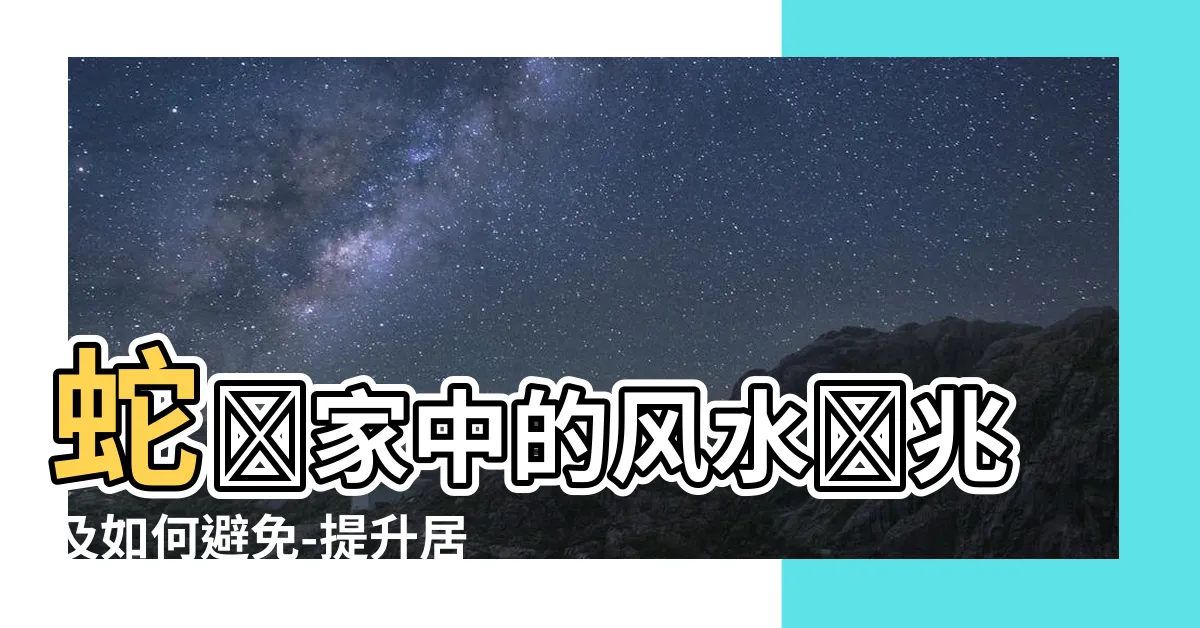 【蛇進屋】蛇進家中的風水預兆及如何避免-提升居家安寧與好運