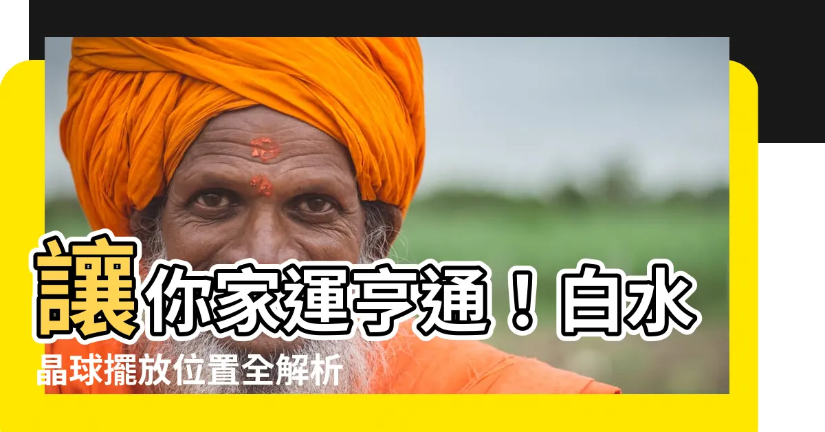 【白水晶球擺放位置】讓你家運亨通！白水晶球擺放位置全解析，助你招財納福