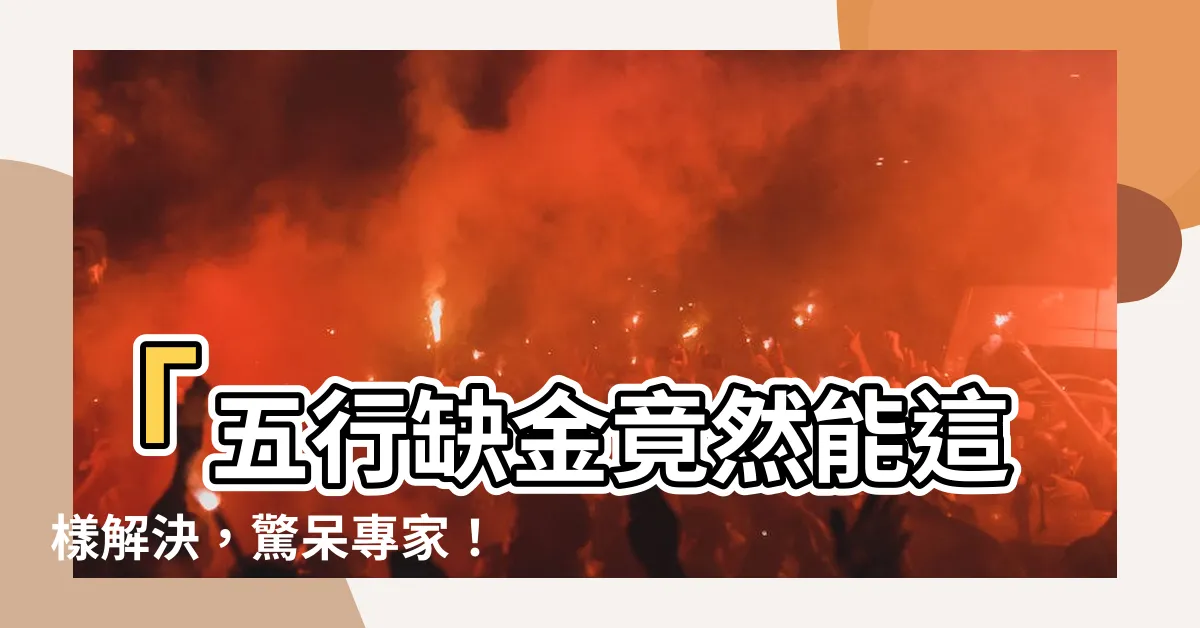【缺金】「五行缺金竟然能這樣解決，驚呆專家！」