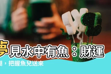 【夢見水中有魚】夢見水中有魚：財運爆棚，把握魚兒送來的財氣