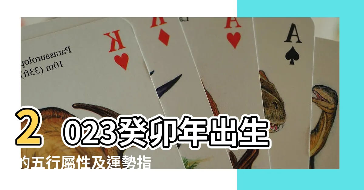 【五行 2023】2023癸卯年出生的五行屬性及運勢指南：新的一年運氣如何？
