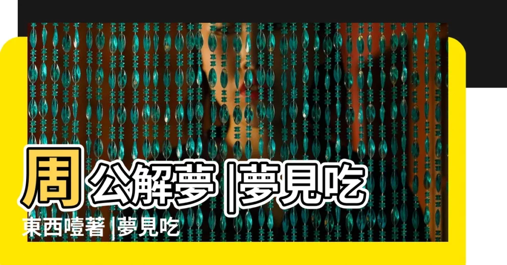 周公解夢 |夢見吃東西噎著 |夢見吃東西被噎住 |【夢見別人吃東西被噎住了】