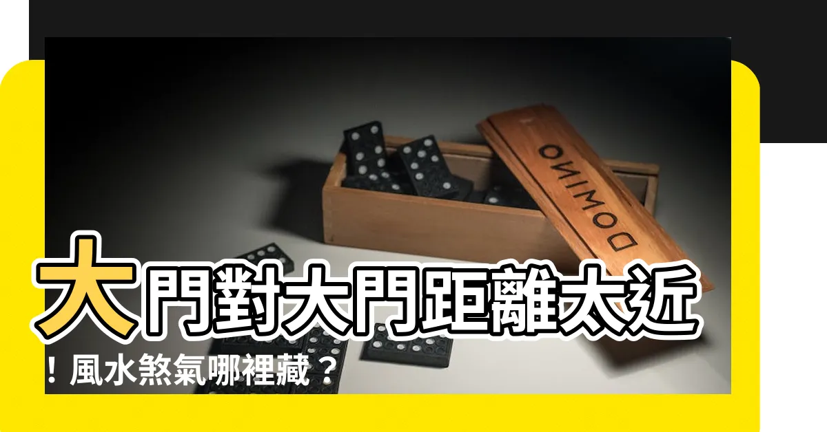 【大門對大門距離】大門對大門距離太近！風水煞氣哪裡藏？秒解門衝門危機！