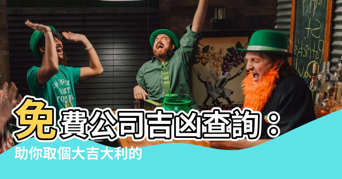【公司吉凶查詢】免費公司吉凶查詢：助你取個大吉大利的公司名