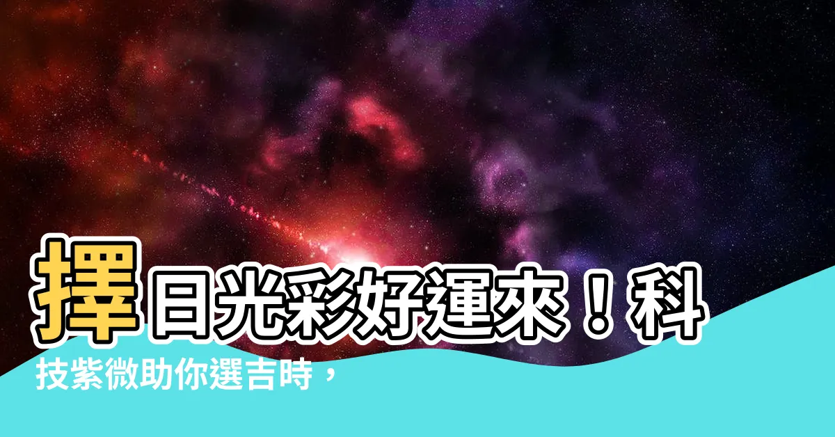 【擇日】擇日光彩好運來！科技紫微助你選吉時，子易預測、擇日學指點迷津