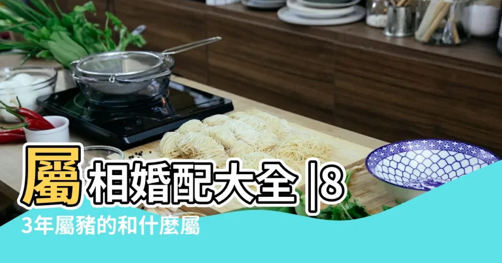 屬相婚配大全 |83年屬豬的和什麼屬相最配 |1983年屬豬的最佳配偶婚姻狀況 |【83年豬跟什麼屬相最配】