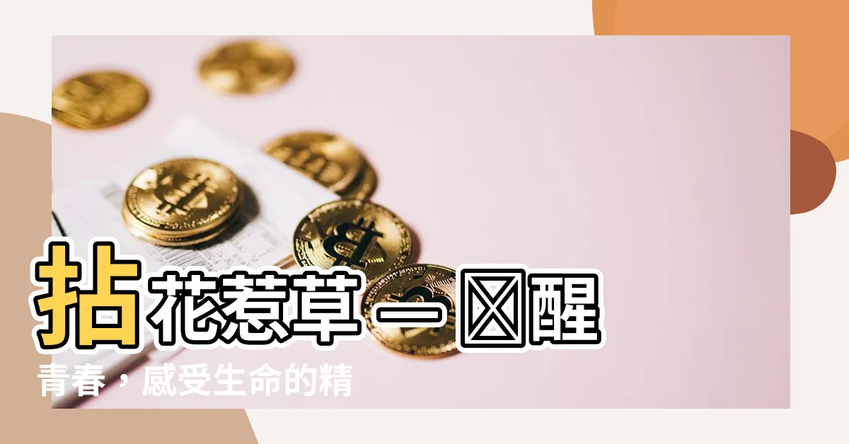 【拈花惹草意思】拈花惹草 — 喚醒青春，感受生命的精彩旅程