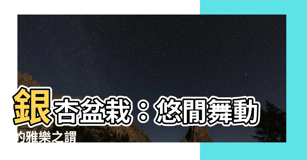 【銀杏盆栽】銀杏盆栽：悠閒舞動的雅樂之謂