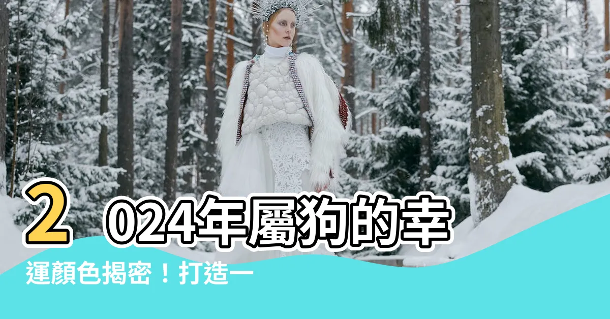 【屬狗的幸運顏色】2024年屬狗的幸運顏色揭密！打造一生旺運的秘密配色