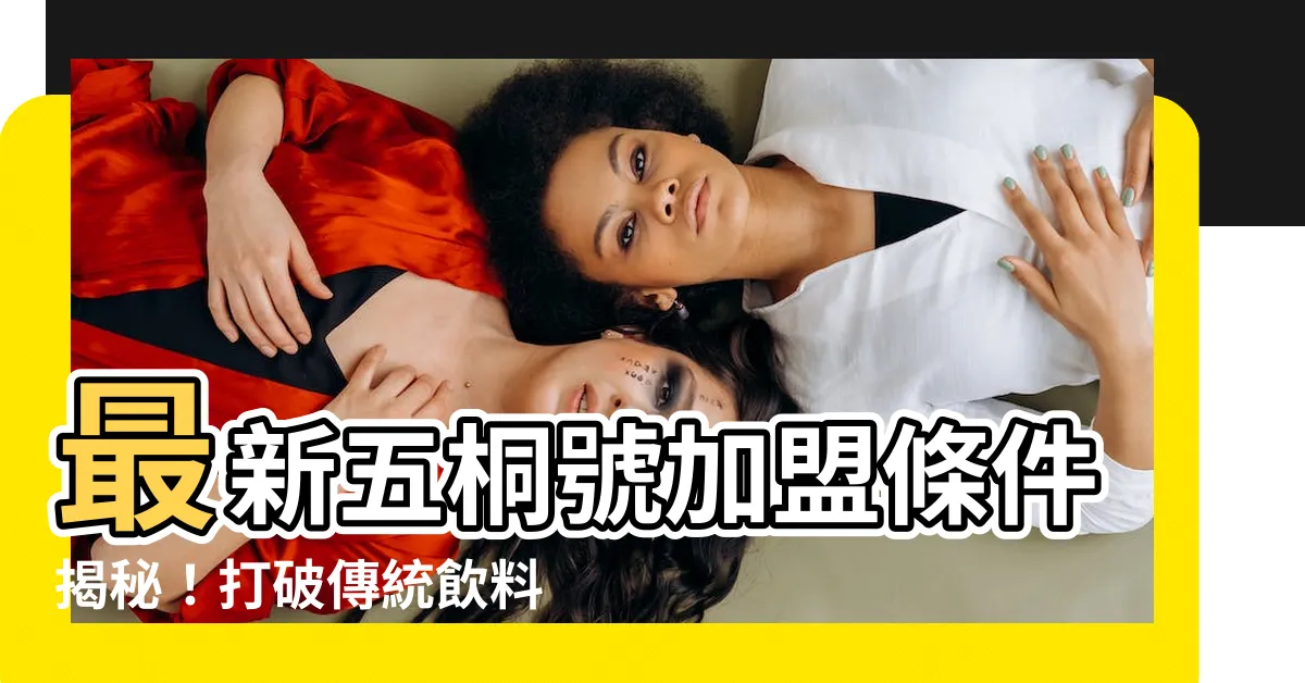 【五桐號加盟條件】最新五桐號加盟條件揭秘！打破傳統飲料店經營模式的關鍵