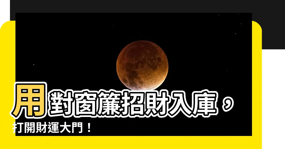 【招財 窗簾顏色】用對窗簾招財入庫，打開財運大門！