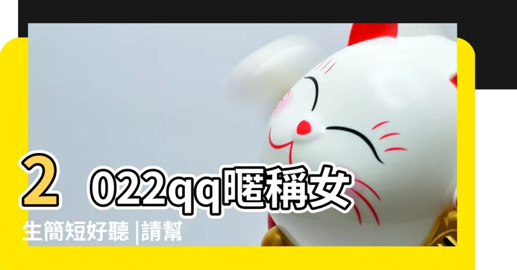 2022qq暱稱女生簡短好聽 |請幫我起幾個活潑可愛一點的女性QQ暱稱 |求30個QQ暱稱 |【活潑的qq暱稱女生】