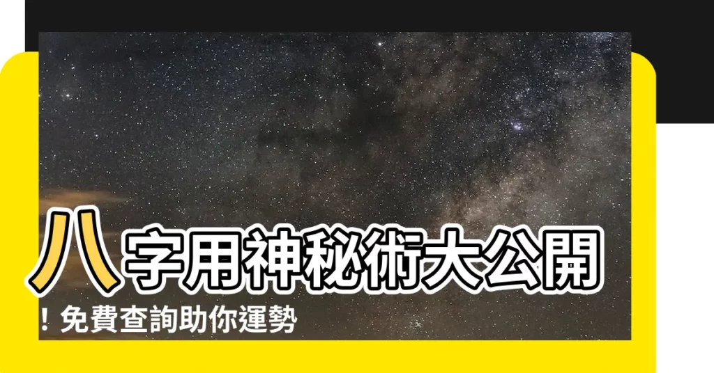 【八字用神查詢】八字用神秘術大公開！免費查詢助你運勢亨通