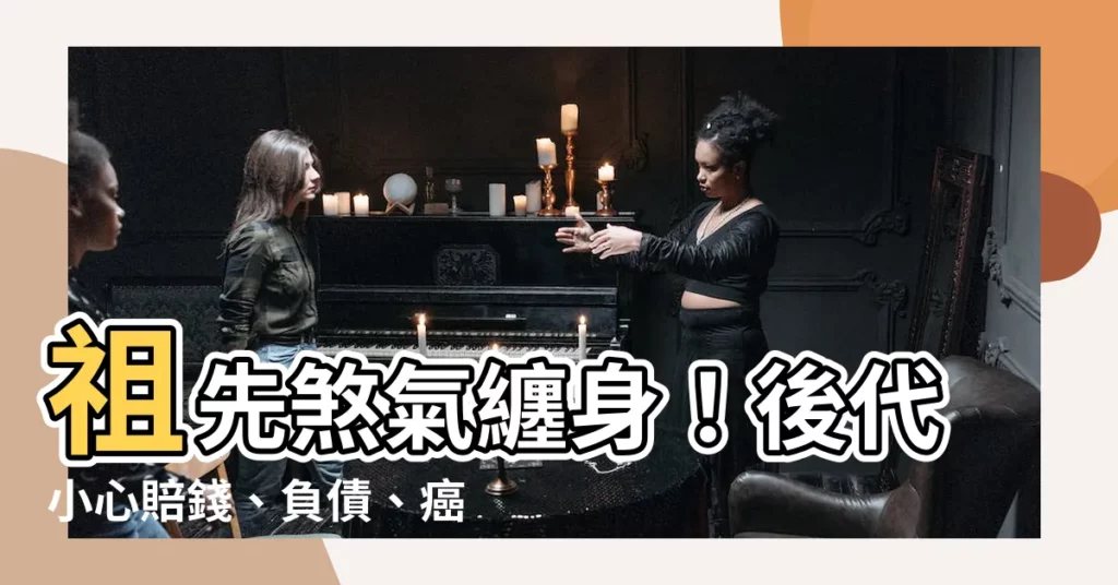 【祖先影響後代】祖先煞氣纏身！後代小心賠錢、負債、癌症上身